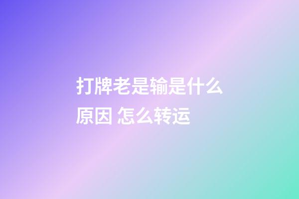 打牌老是输是什么原因 怎么转运